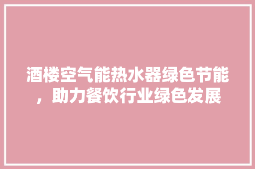 酒楼空气能热水器绿色节能，助力餐饮行业绿色发展 冰箱