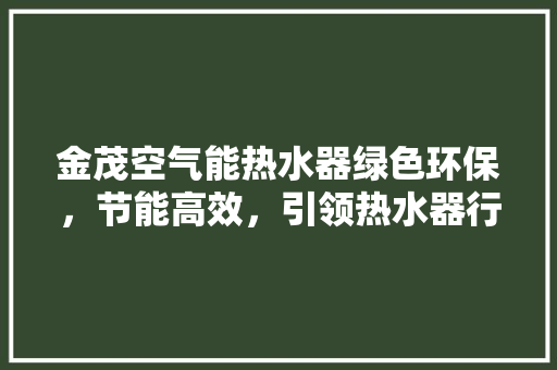 金茂空气能热水器绿色环保，节能高效，引领热水器行业新潮流 局部翻新