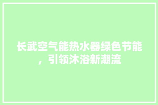 长武空气能热水器绿色节能，引领沐浴新潮流 冰箱