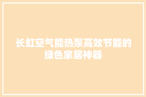 长虹空气能热泵高效节能的绿色家居神器 家居维修