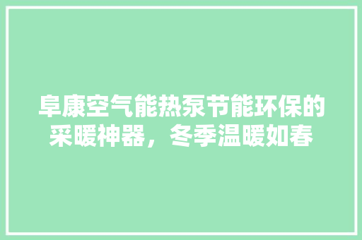 阜康空气能热泵节能环保的采暖神器，冬季温暖如春 贴膜