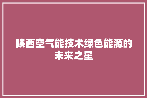 陕西空气能技术绿色能源的未来之星 家具修理
