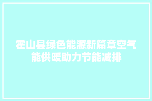 霍山县绿色能源新篇章空气能供暖助力节能减排 局部翻新