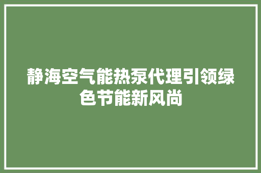 静海空气能热泵代理引领绿色节能新风尚 贴膜
