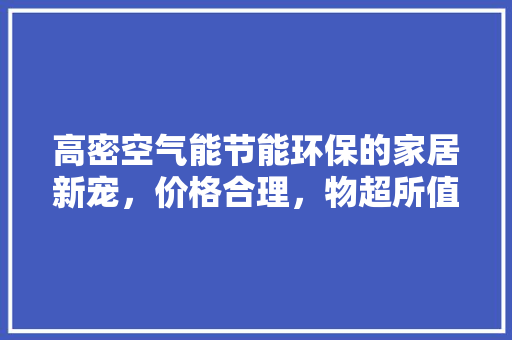 高密空气能节能环保的家居新宠，价格合理，物超所值 局部翻新