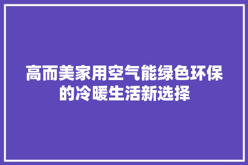 高而美家用空气能绿色环保的冷暖生活新选择 冰箱