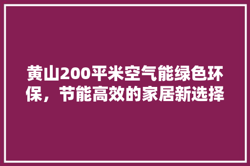 黄山200平米空气能绿色环保，节能高效的家居新选择 空调