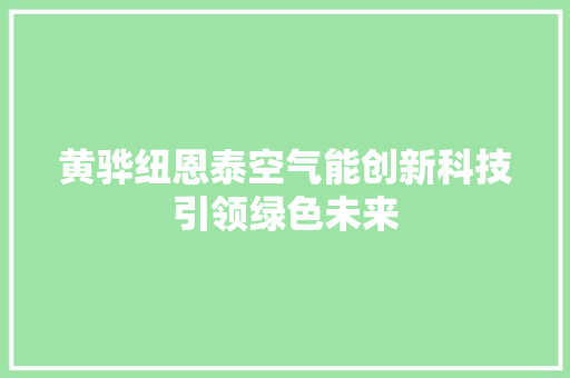 黄骅纽恩泰空气能创新科技引领绿色未来 翻新改色