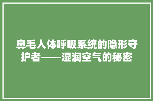 鼻毛人体呼吸系统的隐形守护者——湿润空气的秘密 冰箱