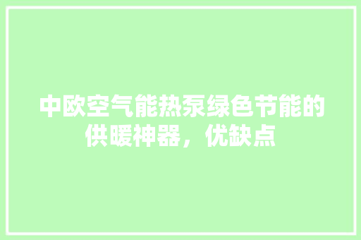 中欧空气能热泵绿色节能的供暖神器，优缺点 清洁保养