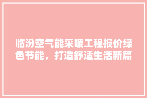 临汾空气能采暖工程报价绿色节能，打造舒适生活新篇章 翻新改色