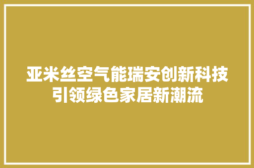 亚米丝空气能瑞安创新科技引领绿色家居新潮流 局部翻新