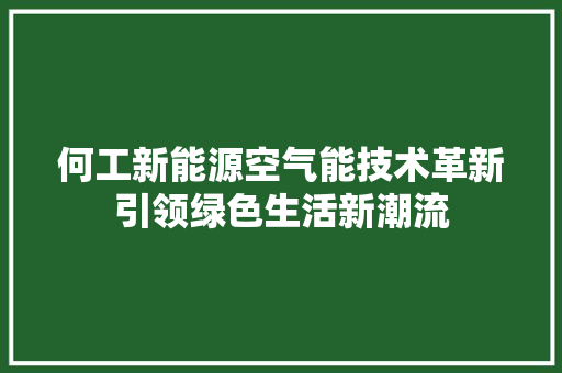 何工新能源空气能技术革新引领绿色生活新潮流 水电维修