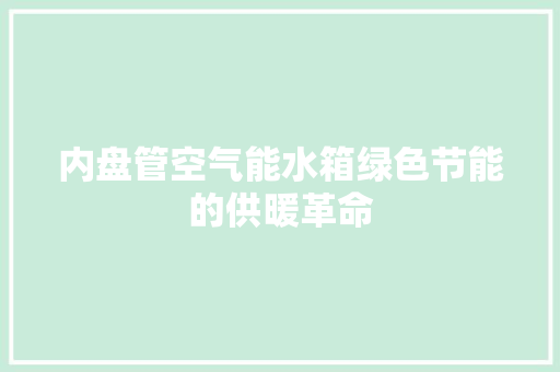 内盘管空气能水箱绿色节能的供暖革命 灯具安装 内盘管空气能水箱绿色节能的供暖革命 灯具安装