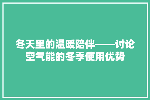 冬天里的温暖陪伴——讨论空气能的冬季使用优势 家居维修