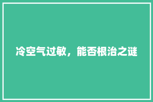 冷空气过敏,能否根治之谜 局部翻新 冷空气过敏,能否根治之谜 局部翻新