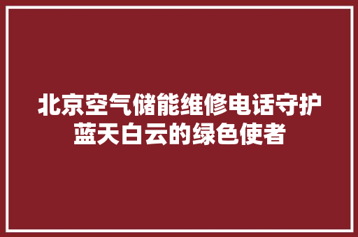 北京空气储能维修电话守护蓝天白云的绿色使者 洗衣机