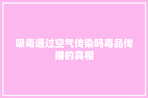 吸毒通过空气传染吗毒品传播的真相 水电维修 吸毒通过空气传染吗毒品传播的真相 水电维修