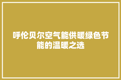 呼伦贝尔空气能供暖绿色节能的温暖之选 装修设计