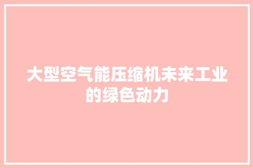 大型空气能压缩机未来工业的绿色动力 水电维修