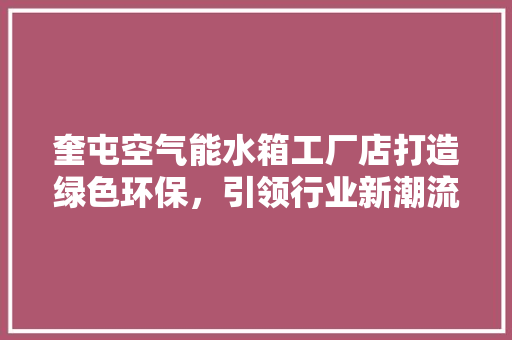 奎屯空气能水箱工厂店打造绿色环保，引领行业新潮流 洁具维修