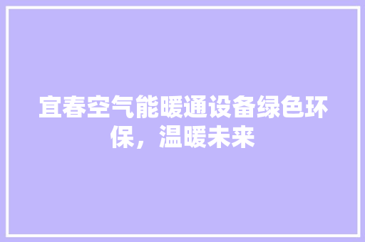 宜春空气能暖通设备绿色环保,温暖未来 清洁保养 宜春空气能暖通设备绿色环保,温暖未来 清洁保养