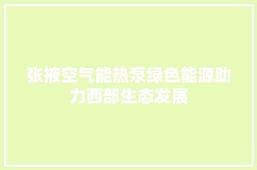 张掖空气能热泵绿色能源助力西部生态发展 洁具维修
