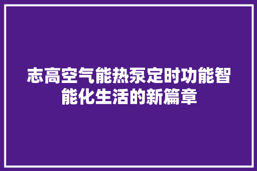 志高空气能热泵定时功能智能化生活的新篇章 冰箱