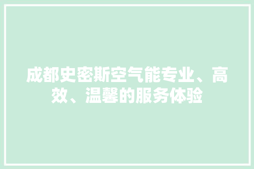 成都史密斯空气能专业、高效、温馨的服务体验 热水器