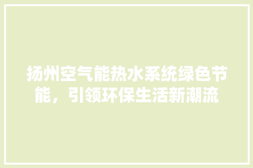 扬州空气能热水系统绿色节能，引领环保生活新潮流 冰箱