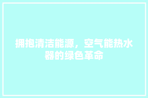 拥抱清洁能源，空气能热水器的绿色革命 洁具维修