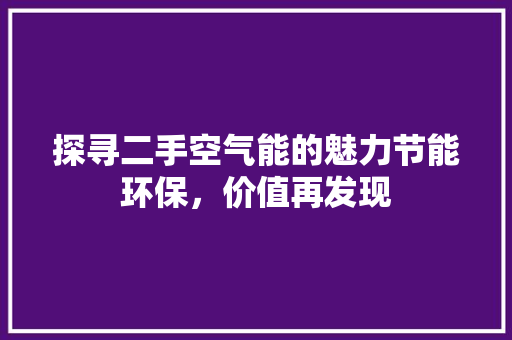 探寻二手空气能的魅力节能环保，价值再发现 装修设计