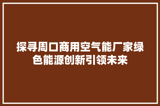 探寻周口商用空气能厂家绿色能源创新引领未来 家电维护