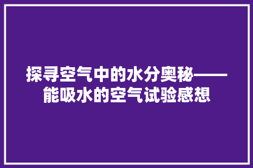 探寻空气中的水分奥秘——能吸水的空气试验感想 家居维修