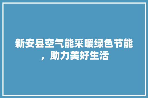 新安县空气能采暖绿色节能，助力美好生活 贴膜
