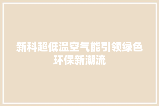 新科超低温空气能引领绿色环保新潮流 贴膜