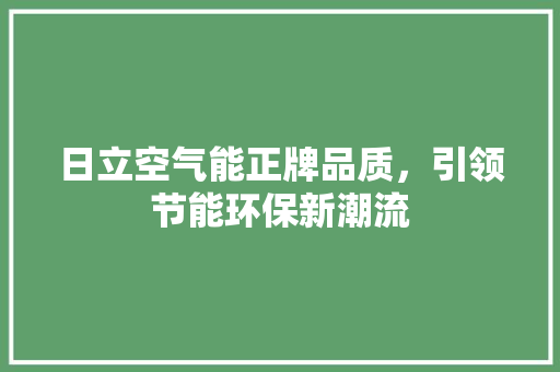 日立空气能正牌品质，引领节能环保新潮流 清洁保养