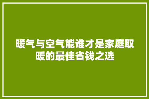 暖气与空气能谁才是家庭取暖的最佳省钱之选 局部翻新 暖气与空气能谁才是家庭取暖的最佳省钱之选 局部翻新