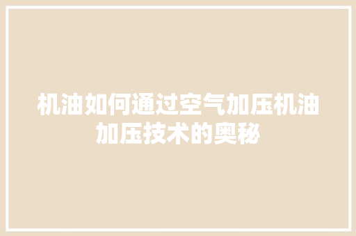 机油如何通过空气加压机油加压技术的奥秘 龙头管件