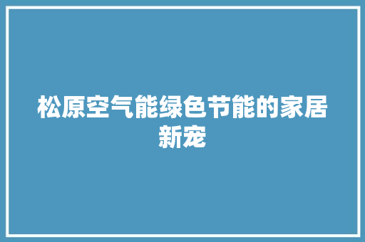 松原空气能绿色节能的家居新宠 家电维护