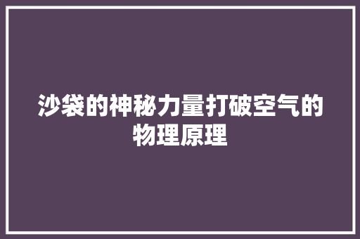 沙袋的神秘力量打破空气的物理原理 贴膜 沙袋的神秘力量打破空气的物理原理 贴膜