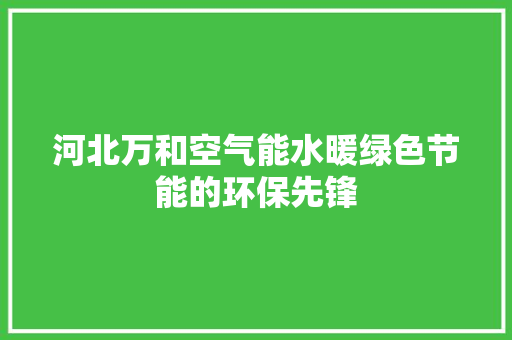 河北万和空气能水暖绿色节能的环保先锋 热水器