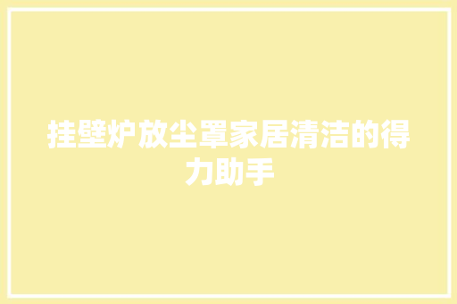 挂壁炉放尘罩家居清洁的得力助手 水电维修 挂壁炉放尘罩家居清洁的得力助手 水电维修