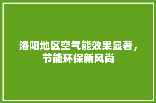 洛阳地区空气能效果显著，节能环保新风尚 清洁保养