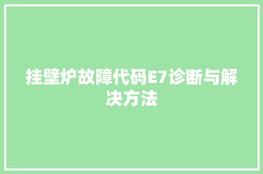 挂壁炉故障代码E7诊断与解决方法 旧房改造