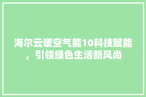 海尔云暖空气能10科技赋能，引领绿色生活新风尚 装修设计