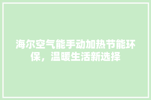海尔空气能手动加热节能环保,温暖生活新选择 翻新改色 海尔空气能手动加热节能环保,温暖生活新选择 翻新改色