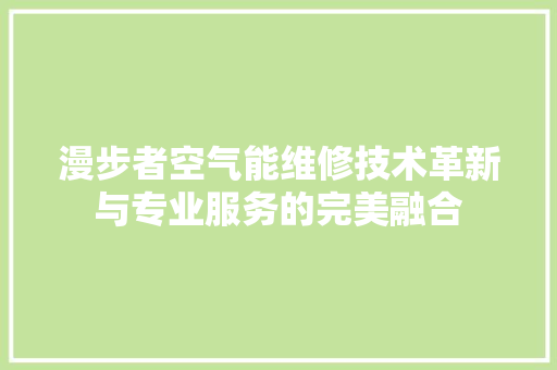 漫步者空气能维修技术革新与专业服务的完美融合 灯具安装