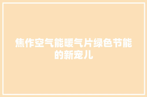 焦作空气能暖气片绿色节能的新宠儿 家居维修 焦作空气能暖气片绿色节能的新宠儿 家居维修