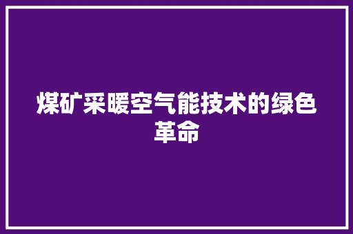 煤矿采暖空气能技术的绿色革命 龙头管件